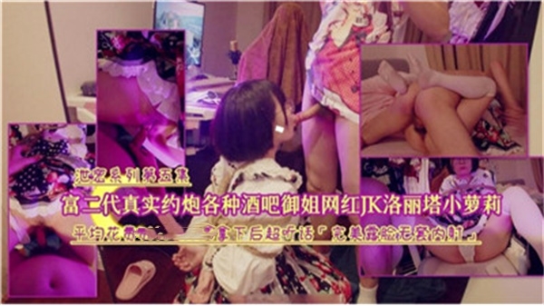 富二代夜店狂欢实录！约炮极品御姐、网红、JK学生妹、洛丽塔小萝莉全制霸